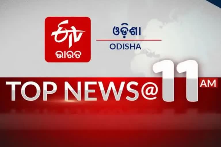 TOP NEWS@11AM: ଦେଖନ୍ତୁ ବର୍ତ୍ତମାନର ବଡ଼ ଖବର