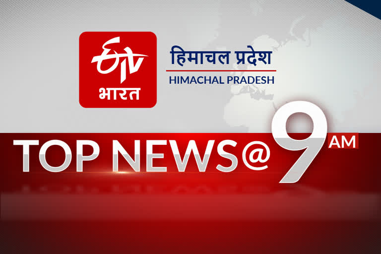 हिमाचल प्रदेश की 10 बड़ी खबरें @ 9 AM