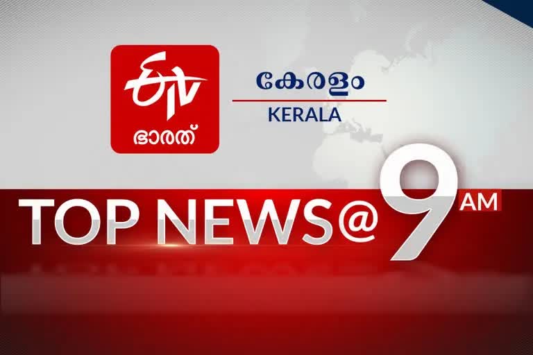 9AM  TOP NEWS  kerala news  national news  കേരള വാർത്ത  പ്രധാന വാർത്ത  ദേശീയ വാർത്ത