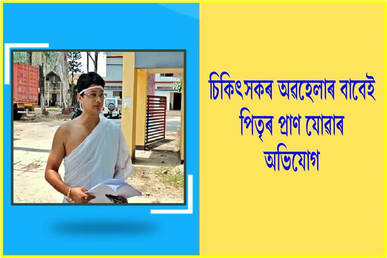 চিকিৎসকৰ অৱহেলাৰ বাবে পিতৃৰ প্ৰাণ যোৱাৰ অভিযোগ সাংবাদিক পুত্ৰৰ