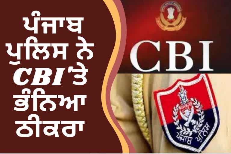 ਪੰਜਾਬ ਪੁਲਿਸ ਨੇ CBI 'ਤੇ ਭੰਨਿਆ ਠੀਕਰਾ