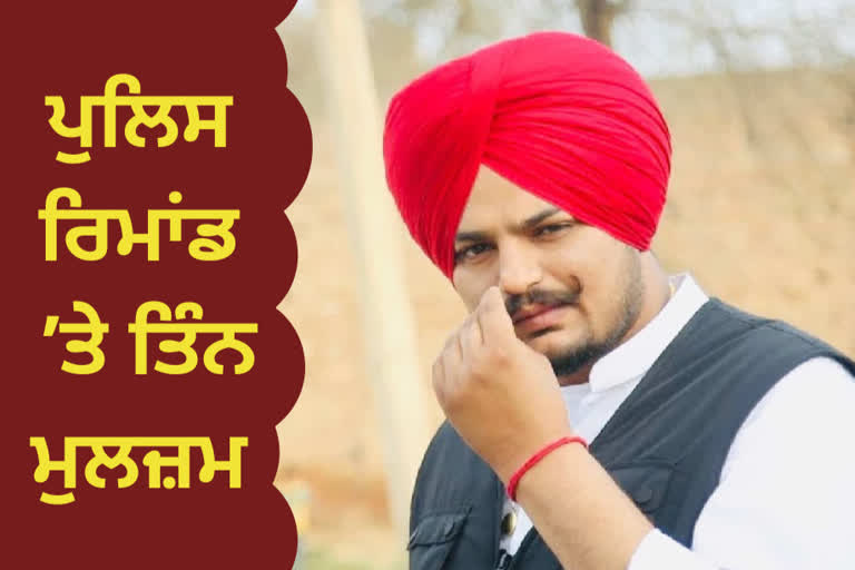 ਸਿੱਧੂ ਮੂਸੇ ਵਾਲਾ ਕਤਲ ਕੇਸ ਵਿੱਚ 3 ਨੂੰ ਭੇਜਿਆ 7 ਦਿਨਾਂ ਲਈ ਪੁਲਿਸ ਰਿਮਾਡ ’ਤੇ