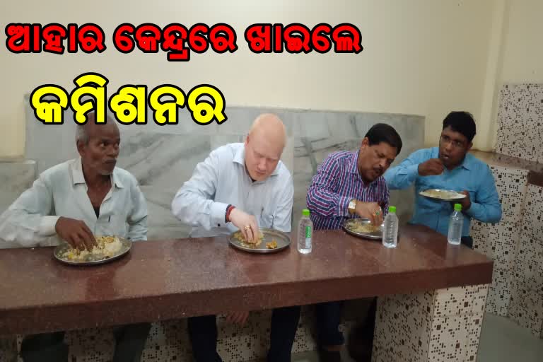 ଆହାର କେନ୍ଦ୍ରରେ ଖାଦ୍ୟ ଖାଇ ଗୁଣାବତ୍ତା ଯାଞ୍ଚ କଲେ କମିଶନର