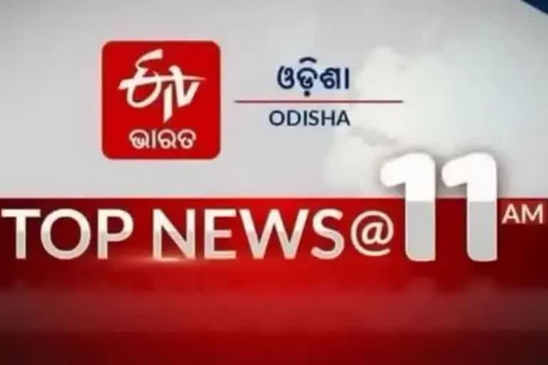 TOP NEWS 11AM,ଦେଖନ୍ତୁ ବର୍ତ୍ତମାନର ବଡ଼ ଖବର