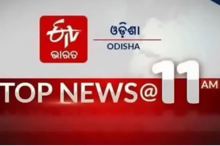 TOP NEWS 11AM,ଦେଖନ୍ତୁ ବର୍ତ୍ତମାନର ବଡ଼ ଖବର