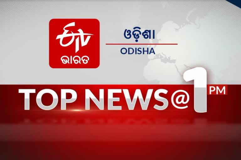 TOP NEWS 1PM: ଦେଖନ୍ତୁ ବର୍ତ୍ତମାନର ବଡ ଖବର