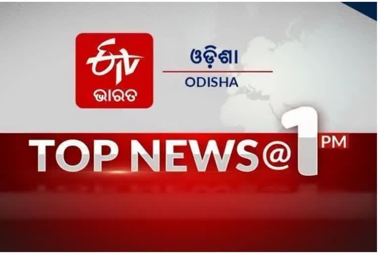 TOP NEWS 1PM: ଦେଖନ୍ତୁ ବର୍ତ୍ତମାନର ବଡ ଖବର