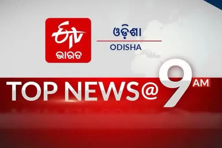 TOP NEWS 9 AM, ଦେଖନ୍ତୁ ବର୍ତ୍ତମାନର ବଡ଼ ଖବର