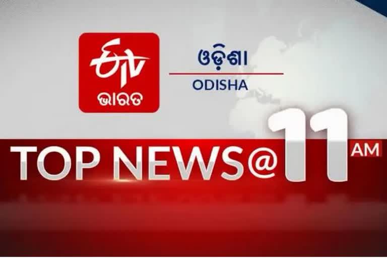 TOP NEWS 11 AM, ଦେଖନ୍ତୁ ବର୍ତ୍ତମାନର ବଡ଼ ଖବର