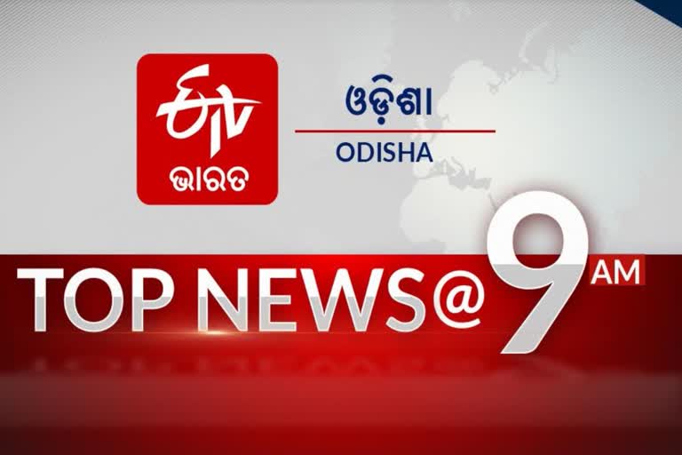 TOP NEWS 9 AM, ଦେଖନ୍ତୁ ବର୍ତ୍ତମାନର ବଡ଼ ଖବର