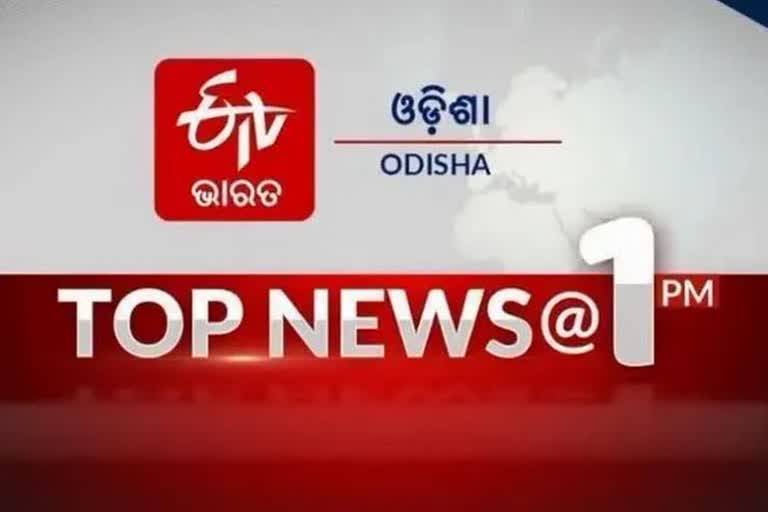 TOP NEWS 1PM: ଦେଖନ୍ତୁ ବର୍ତ୍ତମାନର ବଡ ଖବର