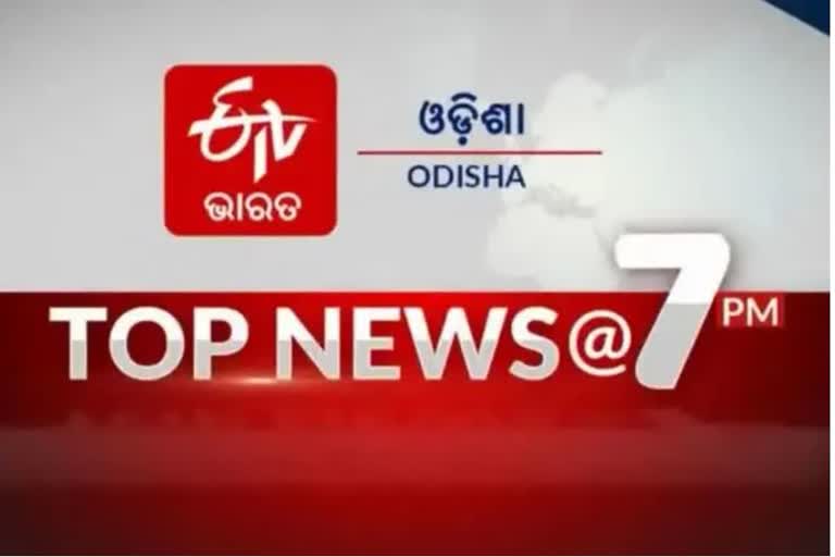 TOP NEWS@7PM: ଦେଖନ୍ତୁ ବର୍ତ୍ତମାନର ବଡ ଖବର