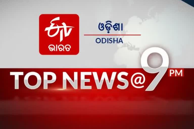 TOP NEWS@9PM: ଦେଖନ୍ତୁ ବର୍ତ୍ତମାନର ବଡ ଖବର