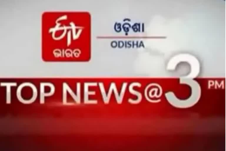 TOP NEWS AT 3PM: ଦେଖନ୍ତୁ ବର୍ତ୍ତମାନର ବଡ ଖବର