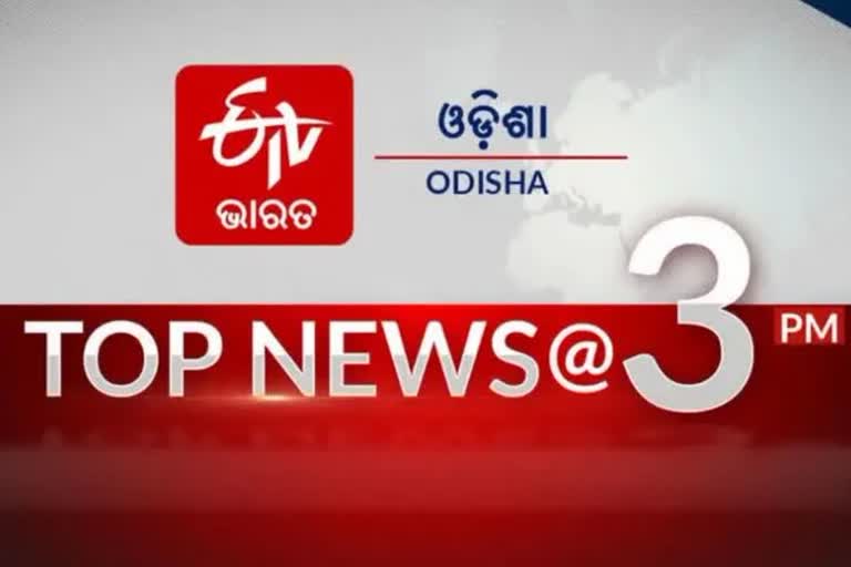 TOP NEWS AT 3PM: ଦେଖନ୍ତୁ ବର୍ତ୍ତମାନର ବଡ ଖବର