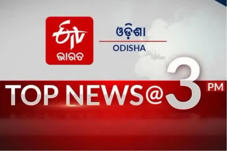 TOP NEWS AT 3PM: ଦେଖନ୍ତୁ ବର୍ତ୍ତମାନର ବଡ ଖବର