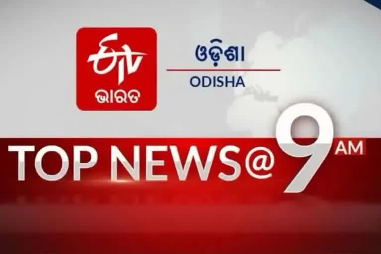 TOP NEWS 9 AM, ଦେଖନ୍ତୁ ବର୍ତ୍ତମାନର ବଡ଼ ଖବର