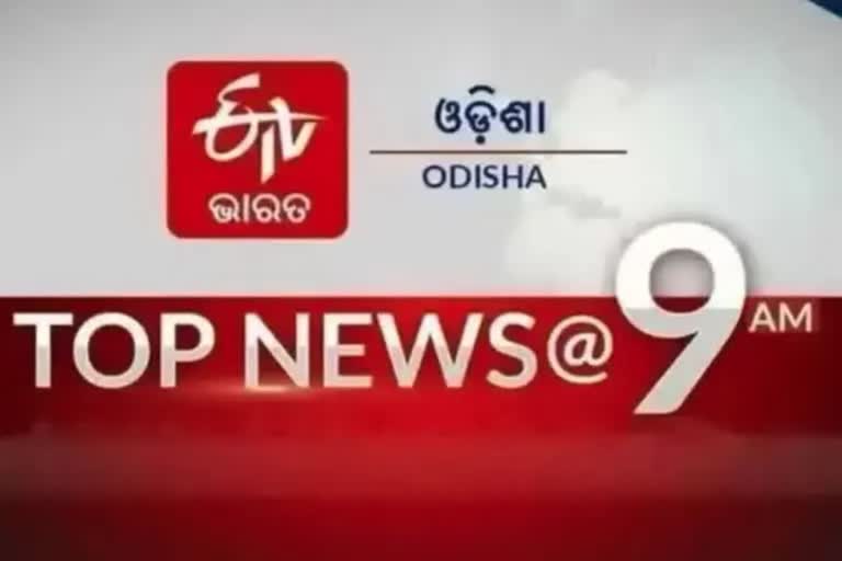 TOP NEWS 9AM, ଦେଖନ୍ତୁ ବର୍ତ୍ତମାନର ବଡ଼ ଖବର