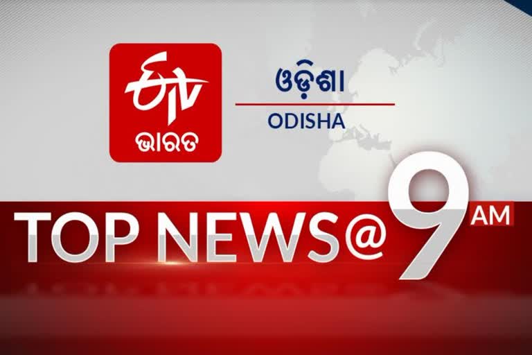 TOP NEWS 9AM: ଦେଖନ୍ତୁ ବର୍ତ୍ତମାନର ବଡ଼ ଖବର