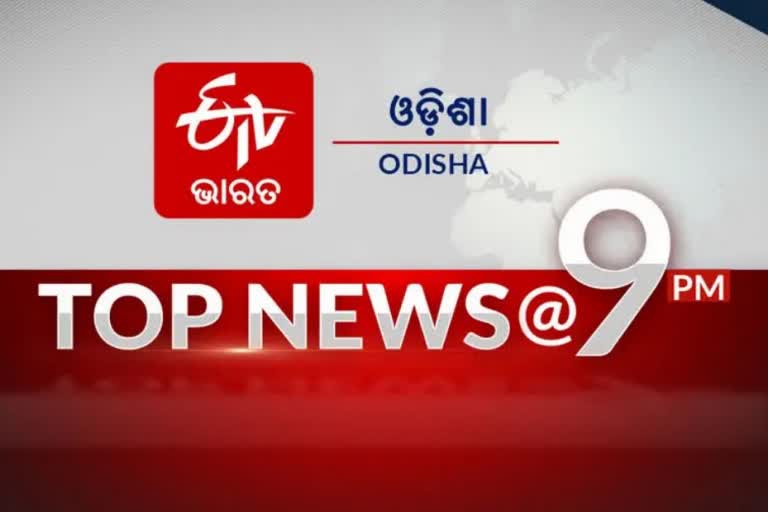 TOP NEWS@9PM: ଦେଖନ୍ତୁ ବର୍ତ୍ତମାନର ବଡ ଖବର