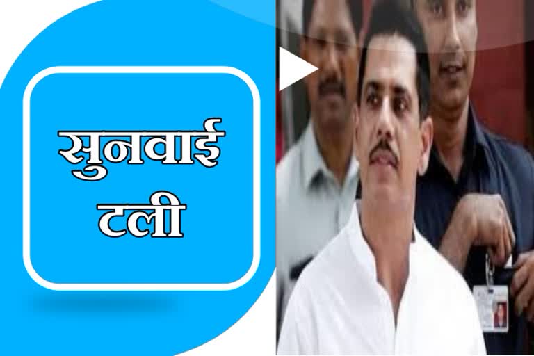 hearing postponed in robbart  vadra case, रॉबर्ट वाड्रा मामले में सुनवाई टली