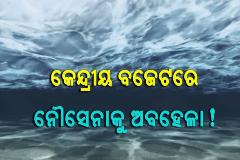 plight on navy, ocean water challenge, central budget neglects navy, କେନ୍ଦ୍ରୀୟ ବଜେଟରେ ନୌସେନାକୁ ଅବହେଳା, ମହାସାଗରରେ ଜଳରାଶିର ଆହ୍ବାନ, ନୌସେନାକୁ ଚିନ୍ତା