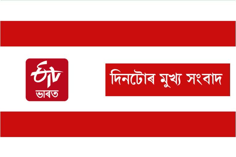 দিনটোৰ মুখ্য সংবাদ