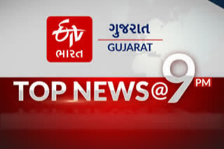 TOP NEWS @9 PM : વાંચો સાંજે 9 વાગ્યા સુધીના મુખ્ય સમાચાર...