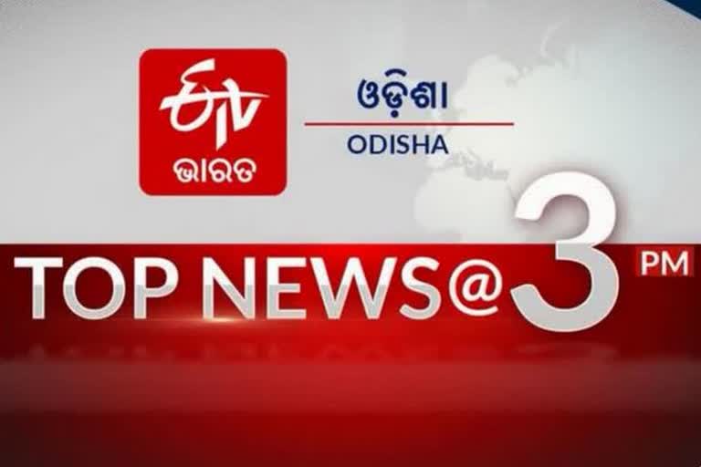 TOP NEWS @3PM: ଦେଖନ୍ତୁ ବର୍ତ୍ତମାନର ବଡ ଖବର...