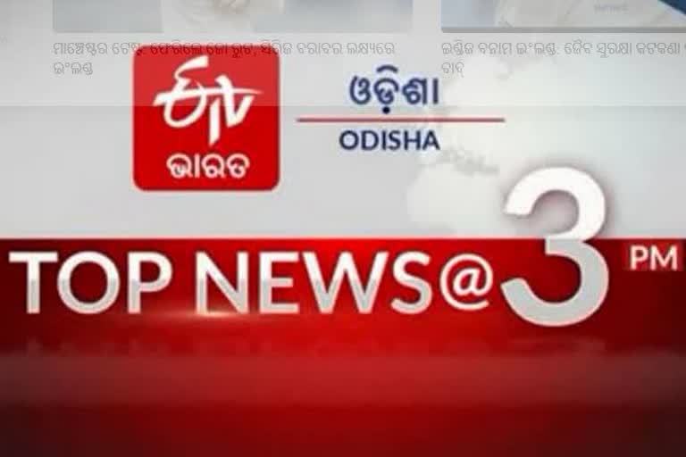 TOP NEWS @3PM, ଦେଖନ୍ତୁ ବର୍ତ୍ତମାନର ବଡ ଖବର