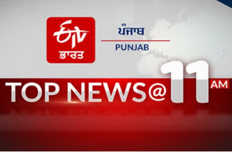 TOP 10 @ 11 AM: ਦੇਸ਼, ਦੁਨੀਆ ਤੇ ਸੂਬੇ ਤੋਂ ਹੁਣ ਤੱਕ ਦੀਆਂ ਖ਼ਾਸ ਖ਼ਬਰਾਂ