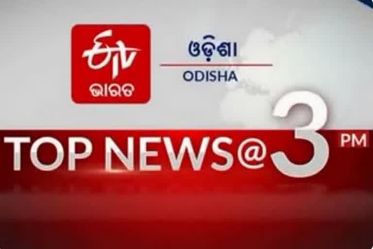 TOP NEWS @3PM: ଦେଖନ୍ତୁ ବର୍ତ୍ତମାନର ବଡ ଖବର