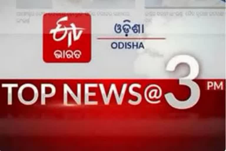 TOP NEWS @3PM, ଦେଖନ୍ତୁ ବର୍ତ୍ତମାନର ବଡଖବର