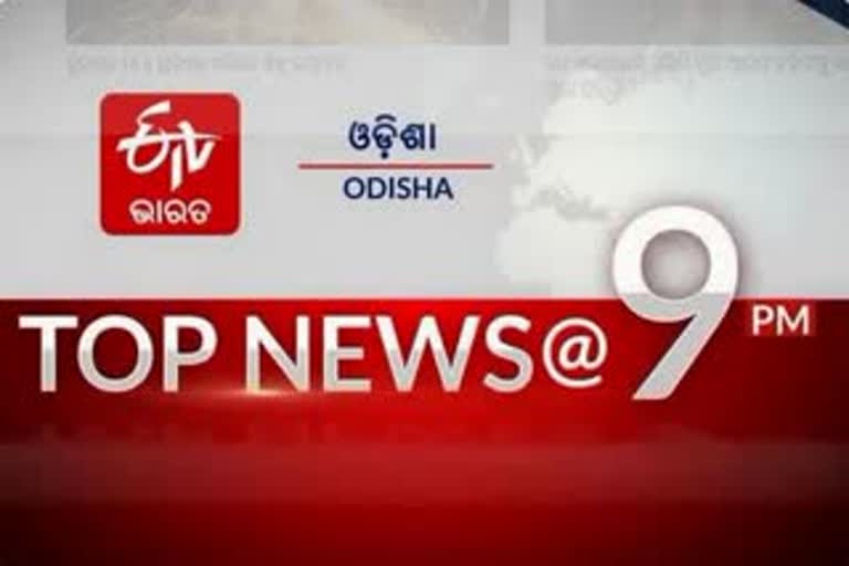 TOP NEWS@9PM: ଦେଖନ୍ତୁ ବର୍ତ୍ତମାନର ବଡ ଖବର