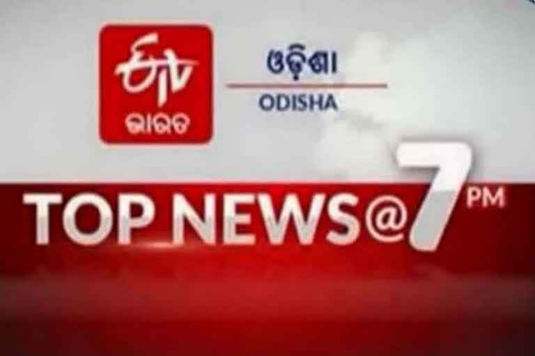 TOP NEWS @7PM: ଦେଖନ୍ତୁ ବର୍ତ୍ତମାନର ବଡଖବର