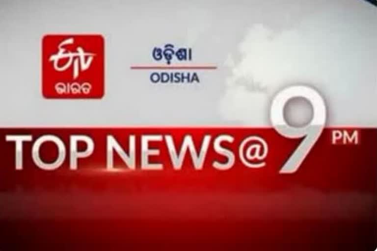 TOP NEWS @9PM: ଦେଖନ୍ତୁ ବର୍ତ୍ତମାନର ବଡ ଖବର