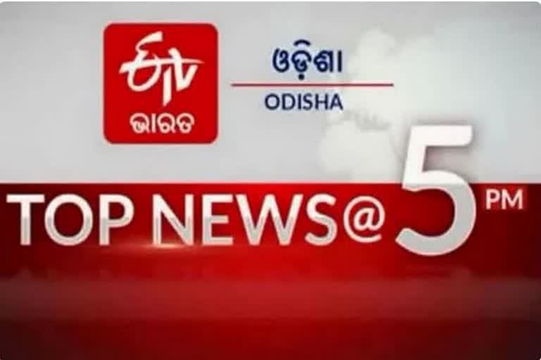 TOP NEWS @5PM: ଦେଖନ୍ତୁ ବର୍ତ୍ତମାନର ବଡଖବର