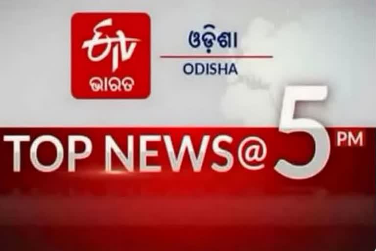 TOP NEWS@5PM: ଦେଖନ୍ତୁ ବର୍ତ୍ତମାନର ବଡଖବର