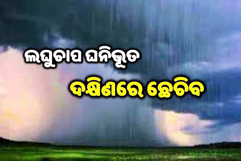 ଲଘୁଚାପ ଘନିଭୂତ ଦକ୍ଷିଣ ଓଡିଶାରେ ପ୍ରବଳ ବର୍ଷା ସମ୍ଭାବନା