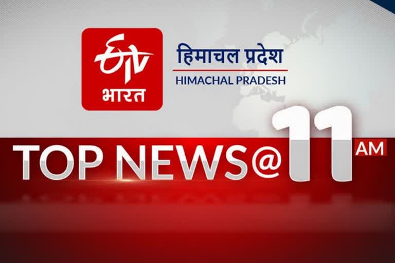 हिमाचल की 10 बड़ी खबरें @11 AM