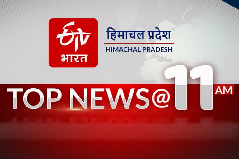 हिमाचल की 10 बड़ी खबरें @11 AM