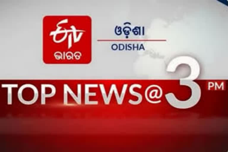 TOP NEWS @3PM: ଦେଖନ୍ତୁ ବର୍ତ୍ତମାନର ବଡ ଖବର