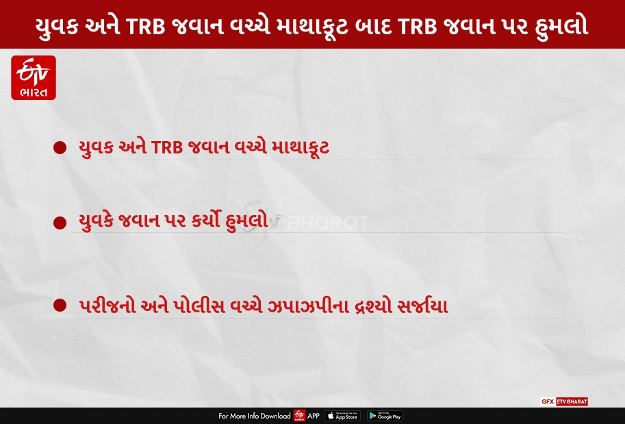 યુવક અને TRB જવાન વચ્ચે માથાકૂટ બાદ TRB જવાન પર હુમલો