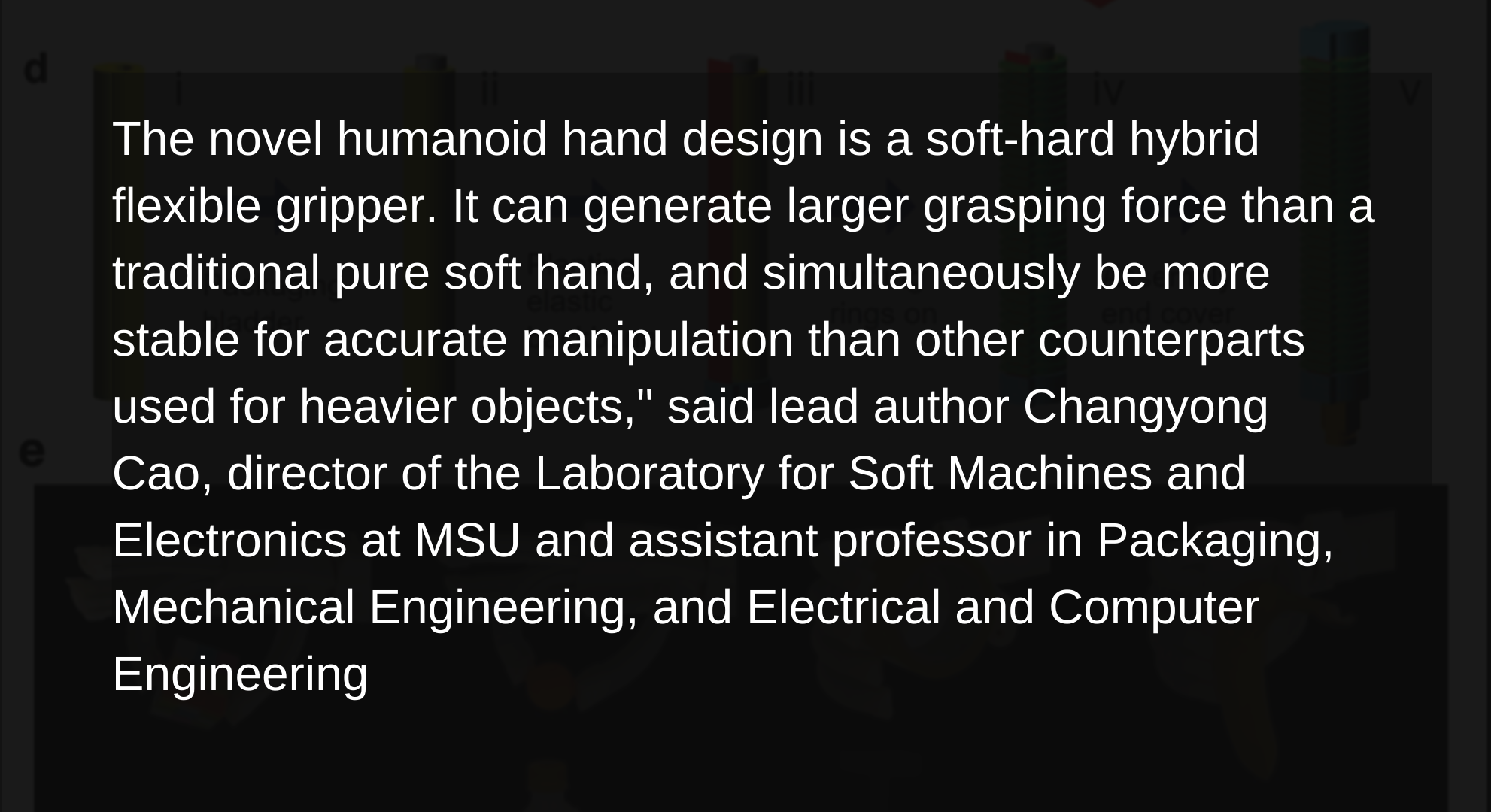 a robot with a soft touch,,Michigan State University engineers  developed a novel humanoid