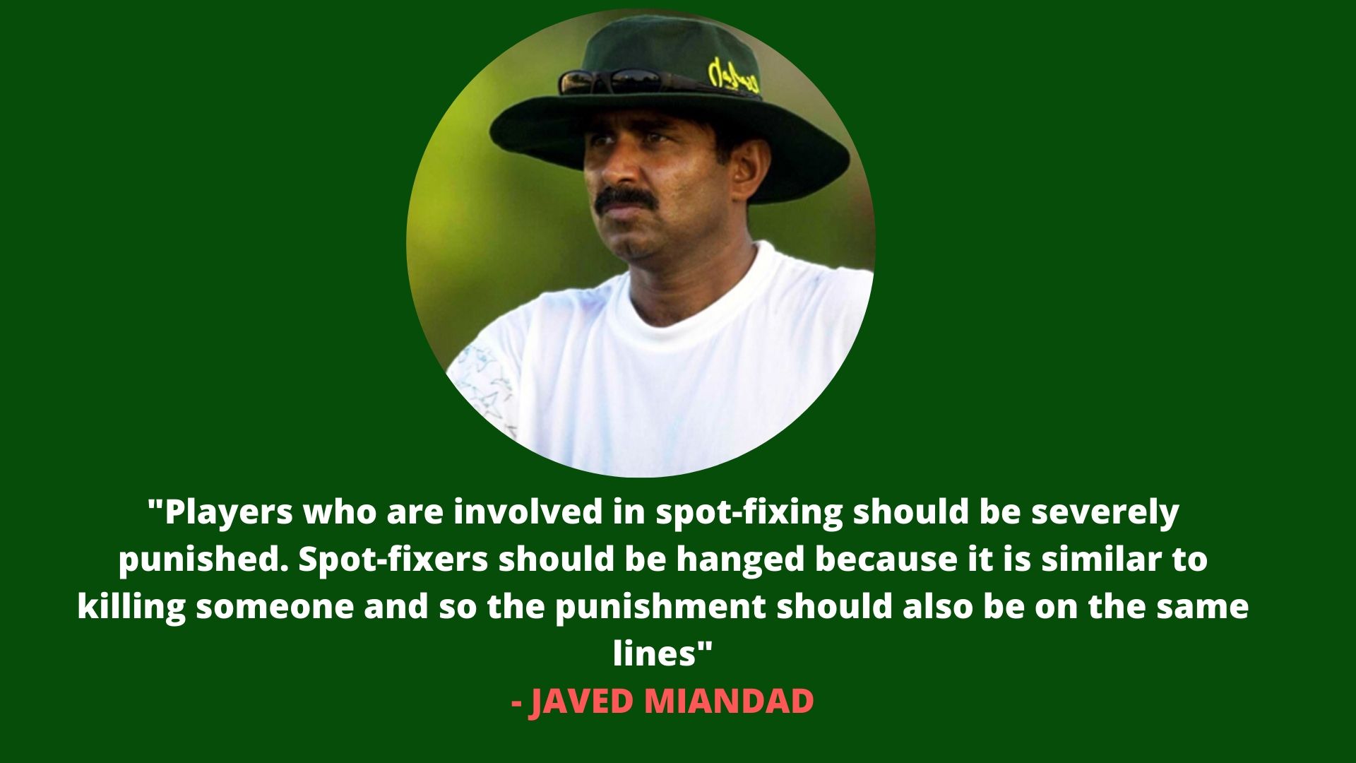 Javed Miandad wants stringent action against spot-fixers.